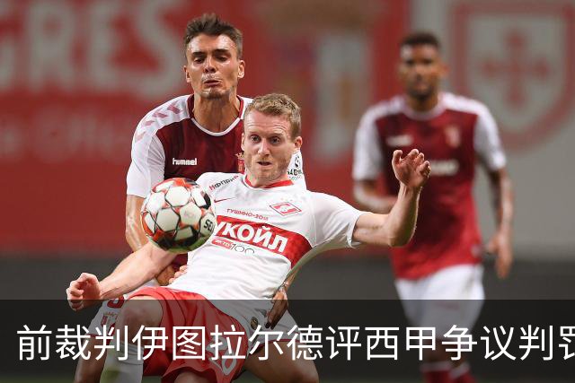 前裁判伊图拉尔德评西甲争议判罚：3个点球最抢眼
