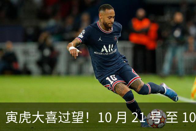 寅虎大喜过望！10 月 21 号 至 10 月 29 号难逃三喜，瞧瞧是何喜？