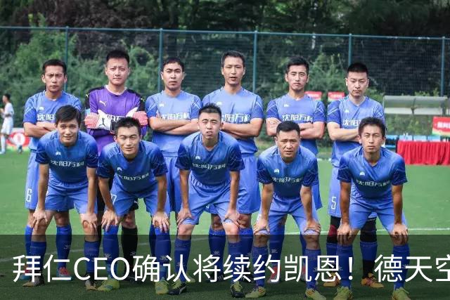 拜仁CEO确认将续约凯恩！德天空：巴黎有意勒沃库森天才！
