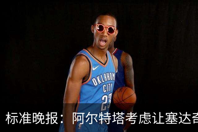 标准晚报：阿尔特塔考虑让塞达奇-奥尼尔对阵费利特伍德首秀