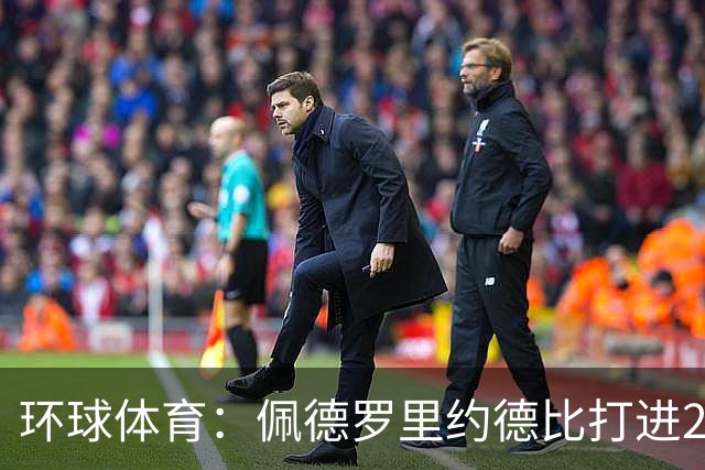 环球体育：佩德罗里约德比打进20球，追平巴博萨