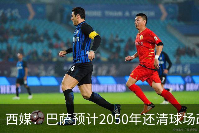 西媒：巴萨预计2050年还清球场改建贷款，比皇马早三年